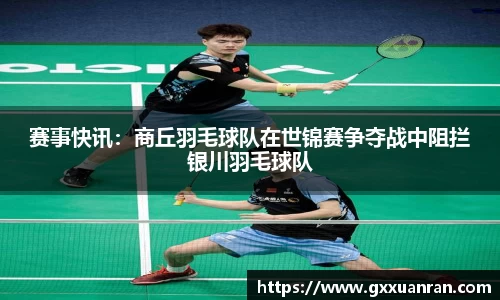 赛事快讯：商丘羽毛球队在世锦赛争夺战中阻拦银川羽毛球队