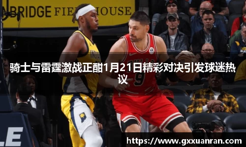 骑士与雷霆激战正酣1月21日精彩对决引发球迷热议