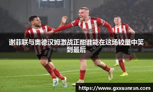 谢菲联与奥德汉姆激战正酣谁能在这场较量中笑到最后